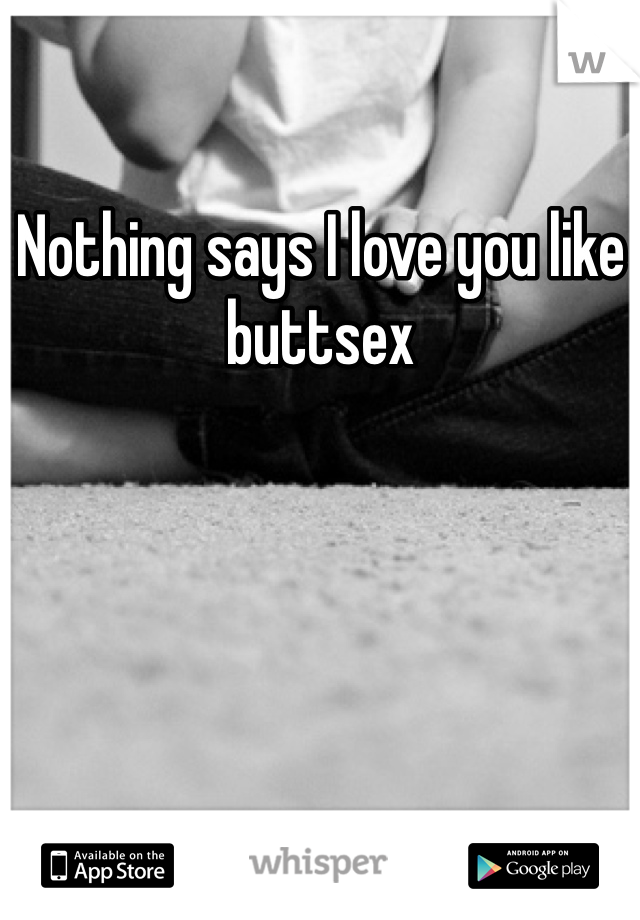 Nothing says I love you like buttsex