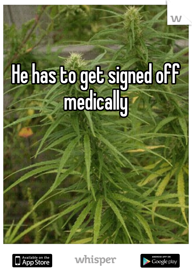 He has to get signed off medically 