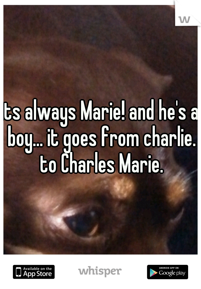 its always Marie! and he's a boy... it goes from charlie. to Charles Marie.