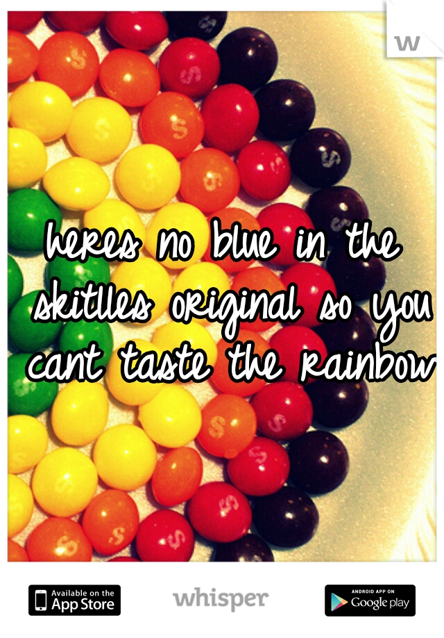 heres no blue in the skitlles original so you cant taste the rainbow 