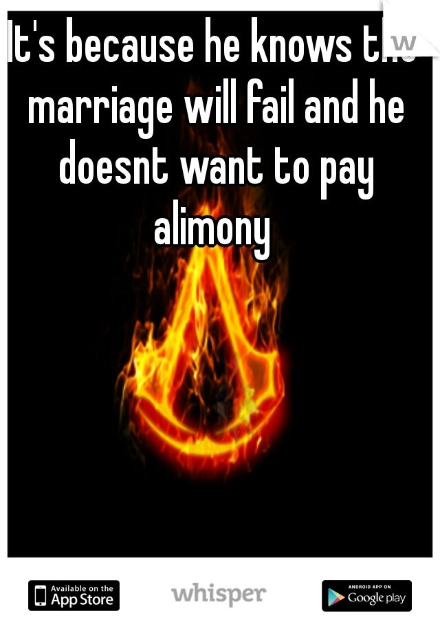 It's because he knows the marriage will fail and he doesnt want to pay alimony 