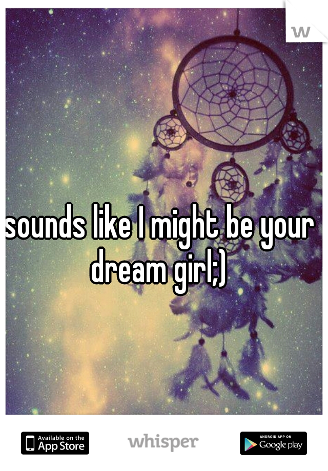 sounds like I might be your dream girl;) 