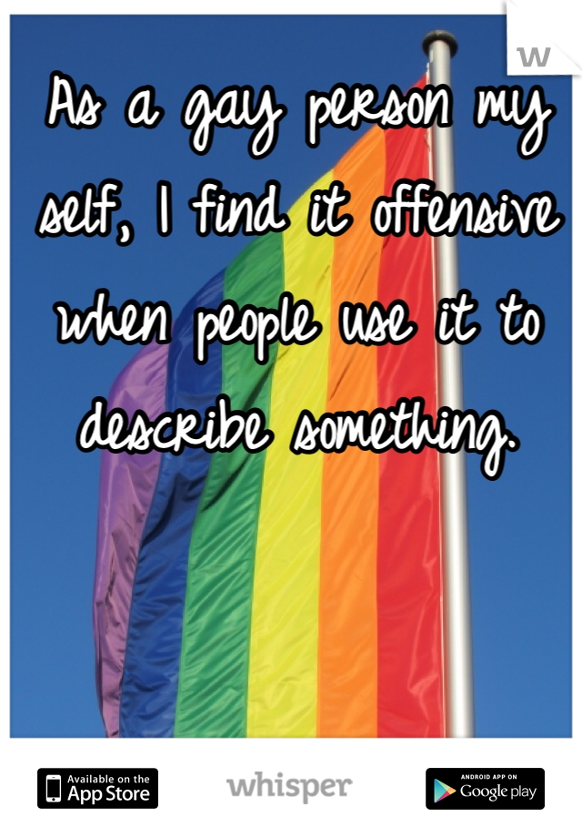As a gay person my self, I find it offensive when people use it to describe something.  