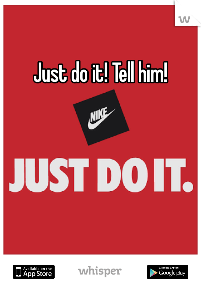 Just do it! Tell him! 
