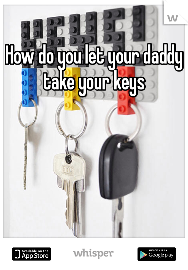 How do you let your daddy take your keys 