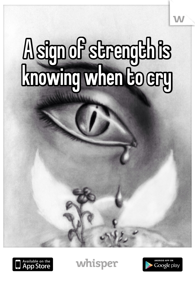 A sign of strength is knowing when to cry 