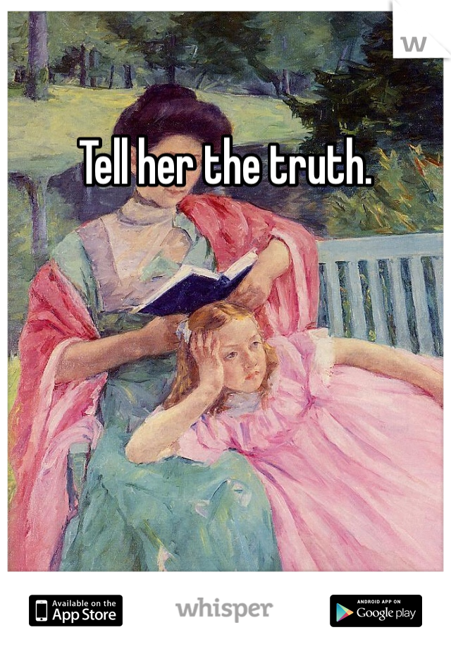 Tell her the truth. 