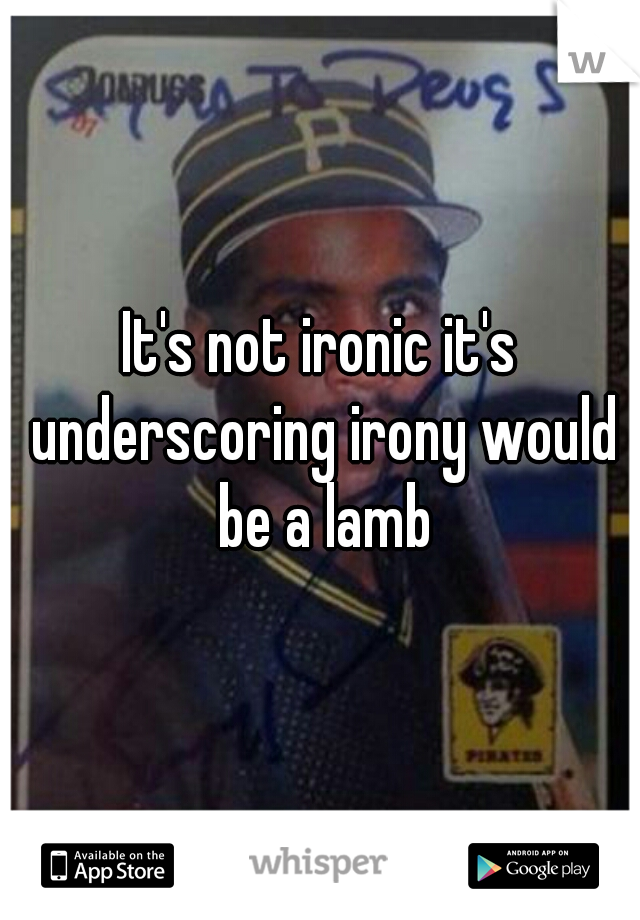 It's not ironic it's underscoring irony would be a lamb