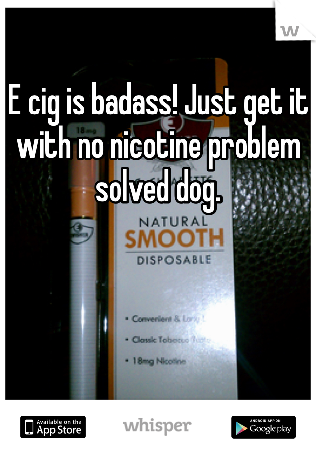 E cig is badass! Just get it with no nicotine problem solved dog. 