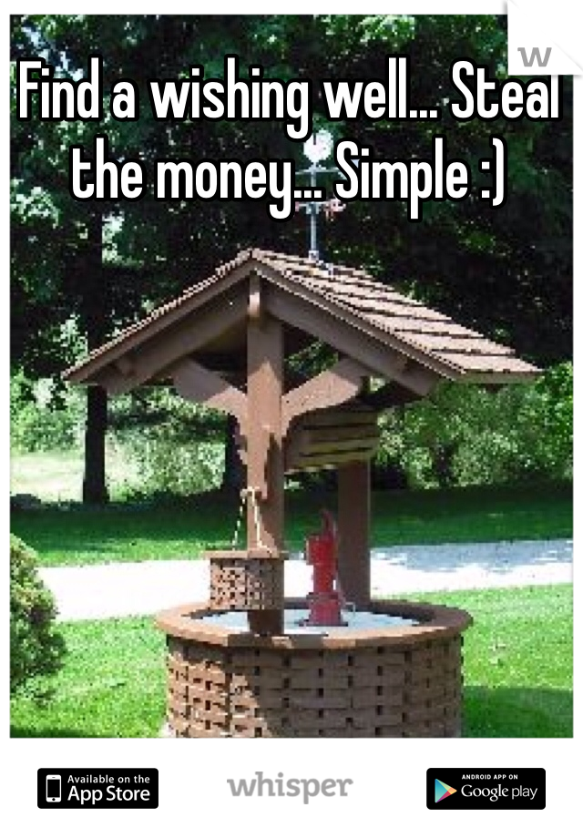 Find a wishing well... Steal the money... Simple :)
