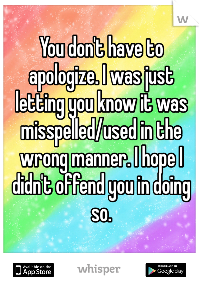 You don't have to apologize. I was just letting you know it was misspelled/used in the wrong manner. I hope I didn't offend you in doing so. 