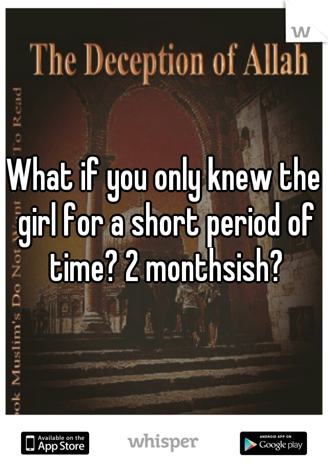What if you only knew the girl for a short period of time? 2 monthsish?