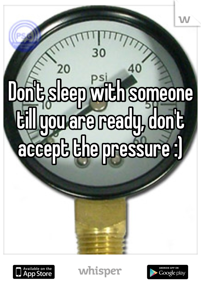 Don't sleep with someone till you are ready, don't accept the pressure :)

