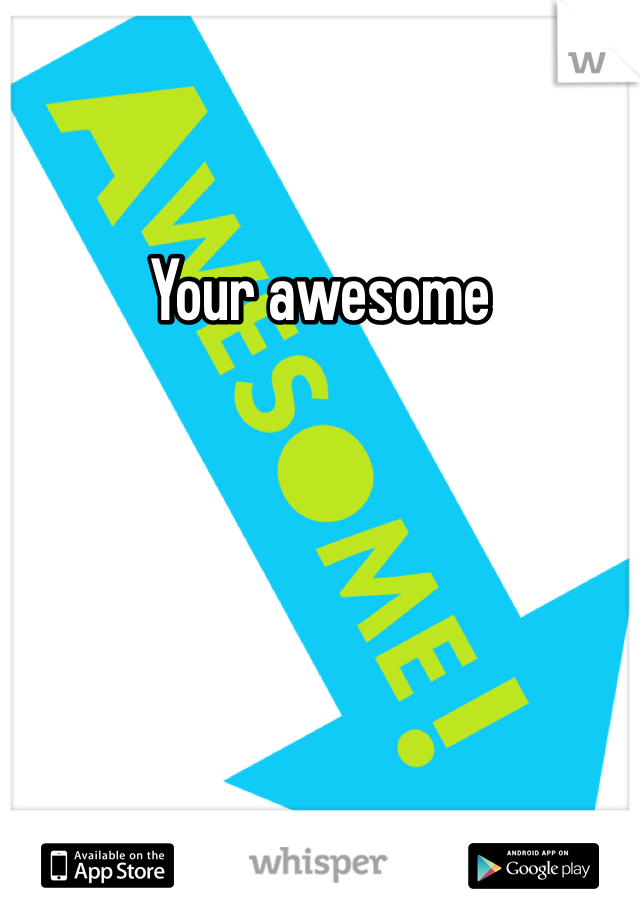 Your awesome 
