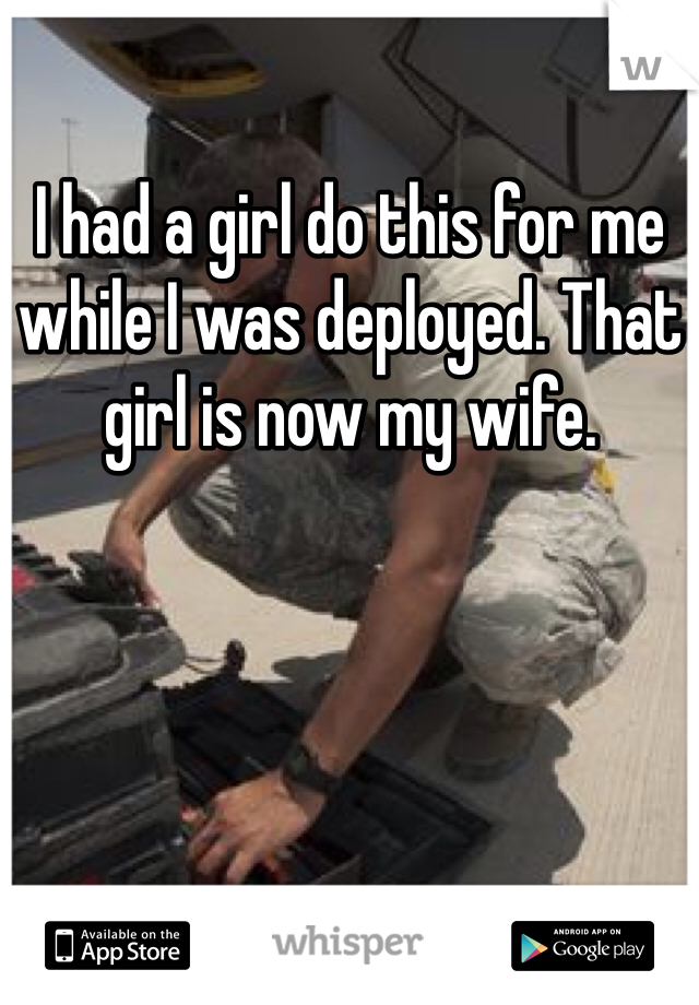 I had a girl do this for me while I was deployed. That girl is now my wife. 