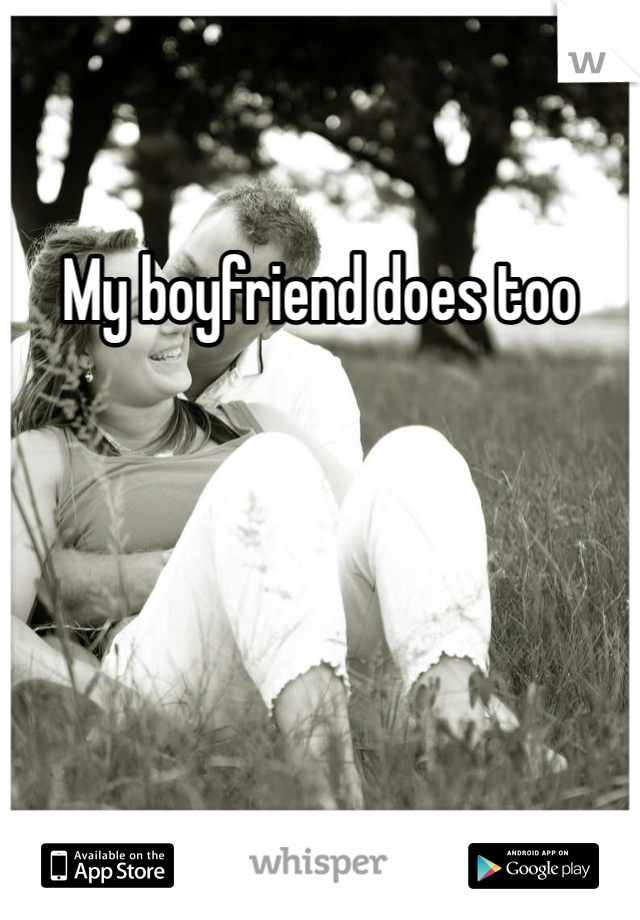 My boyfriend does too
