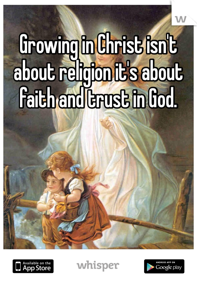 Growing in Christ isn't about religion it's about faith and trust in God. 