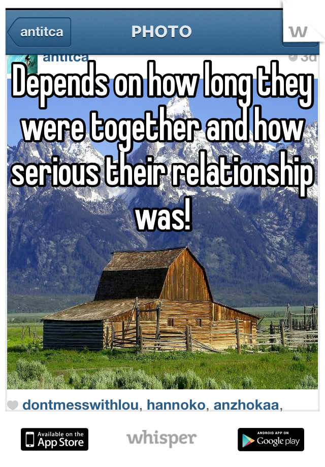 Depends on how long they were together and how serious their relationship was!