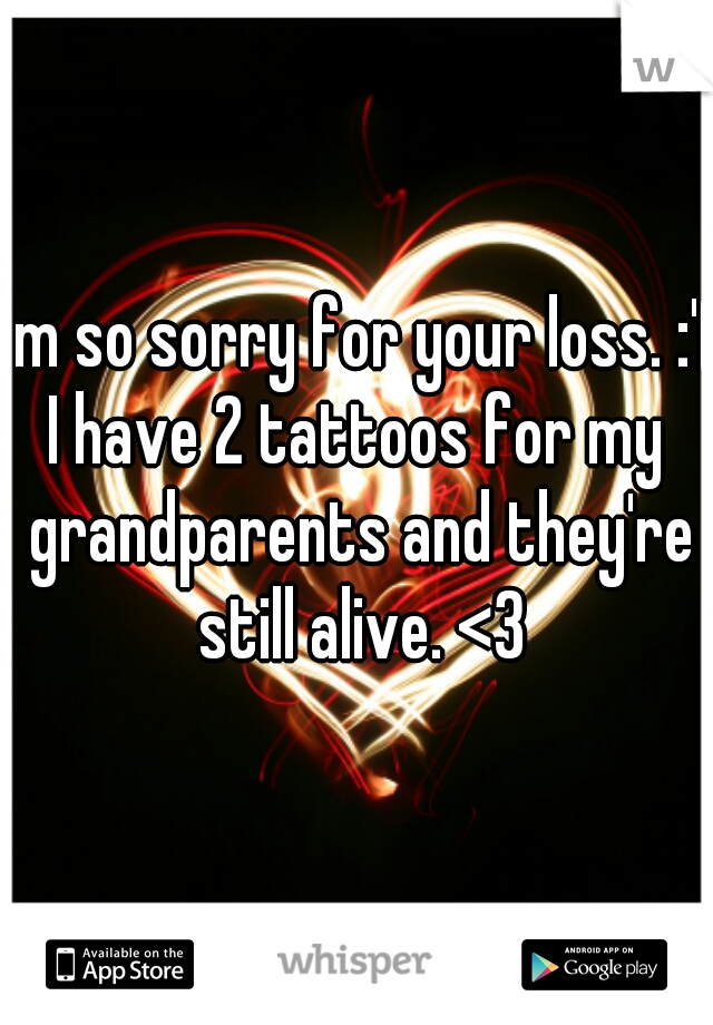 I'm so sorry for your loss. :'(

I have 2 tattoos for my grandparents and they're still alive. <3
