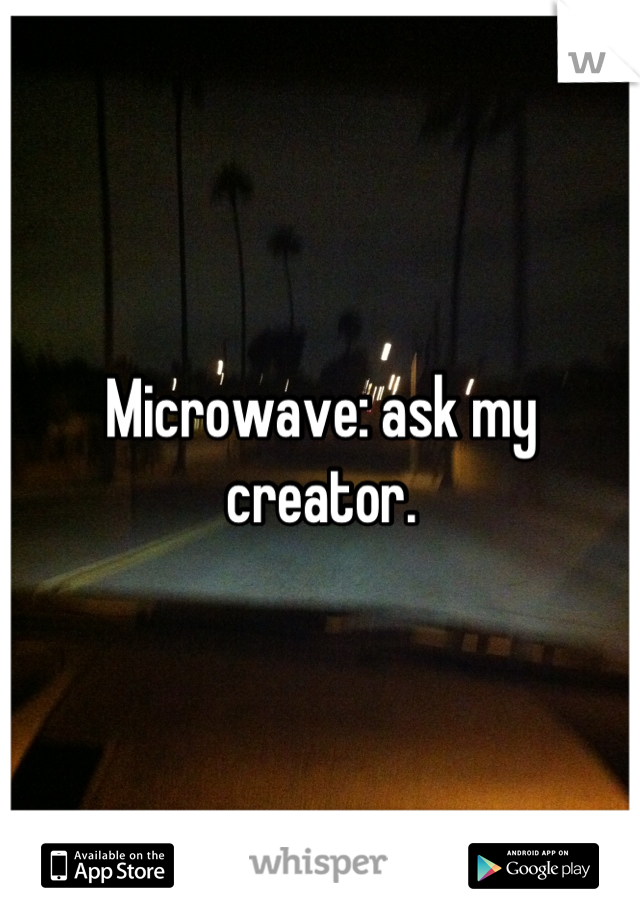 Microwave: ask my creator.