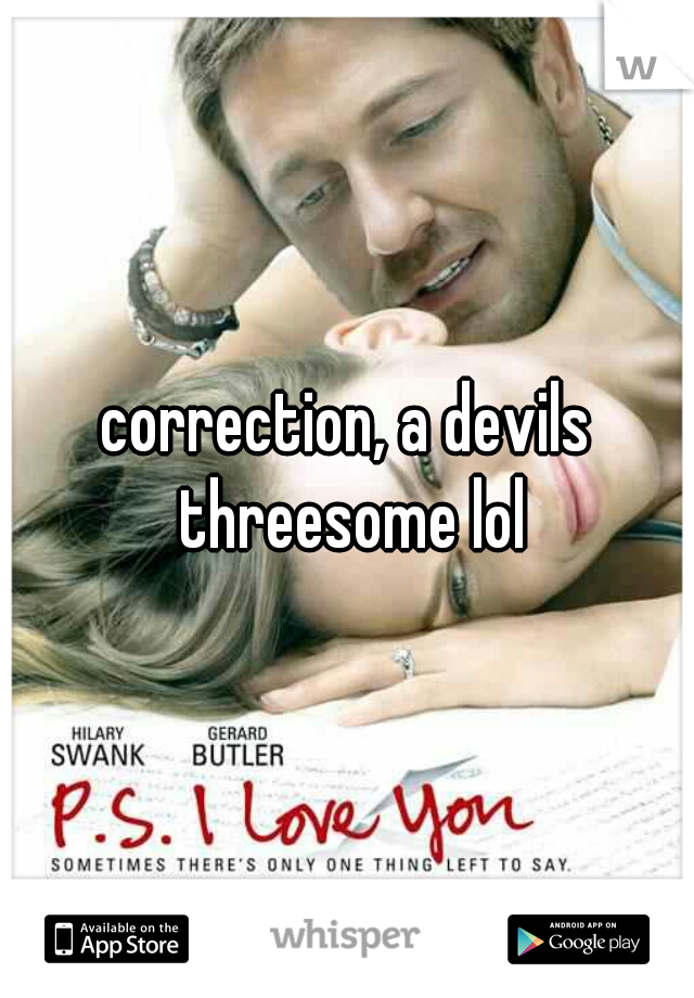 correction, a devils threesome lol