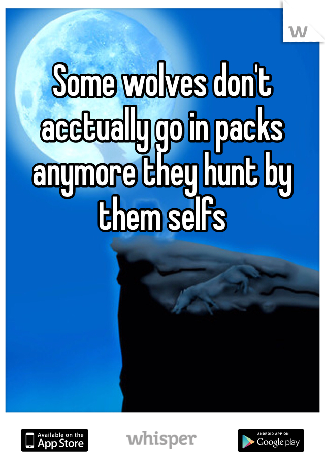 Some wolves don't acctually go in packs anymore they hunt by them selfs