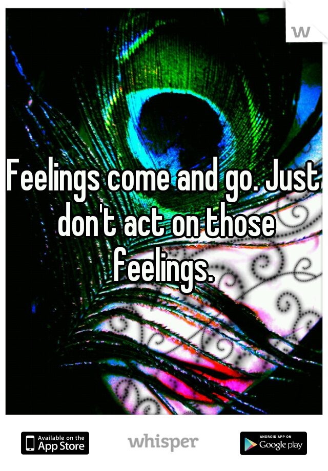 Feelings come and go. Just don't act on those feelings. 