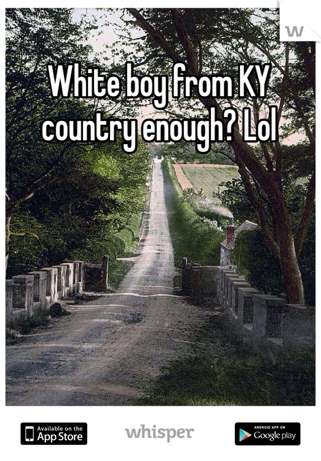 White boy from KY country enough? Lol