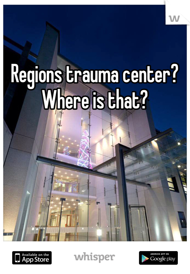 Regions trauma center? Where is that?   