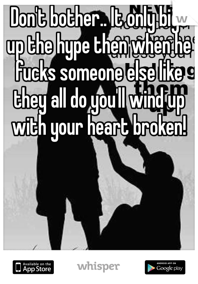 Don't bother.. It only bigs up the hype then when he fucks someone else like they all do you'll wind up with your heart broken!