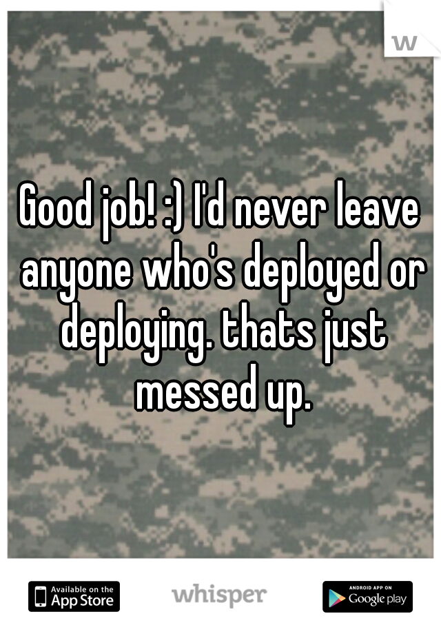 Good job! :) I'd never leave anyone who's deployed or deploying. thats just messed up.