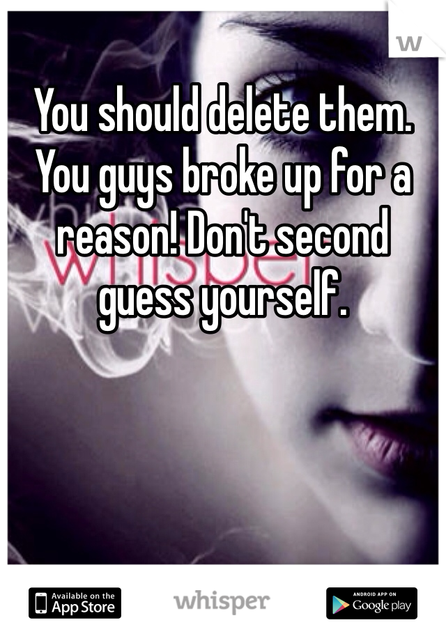 You should delete them. You guys broke up for a reason! Don't second guess yourself.