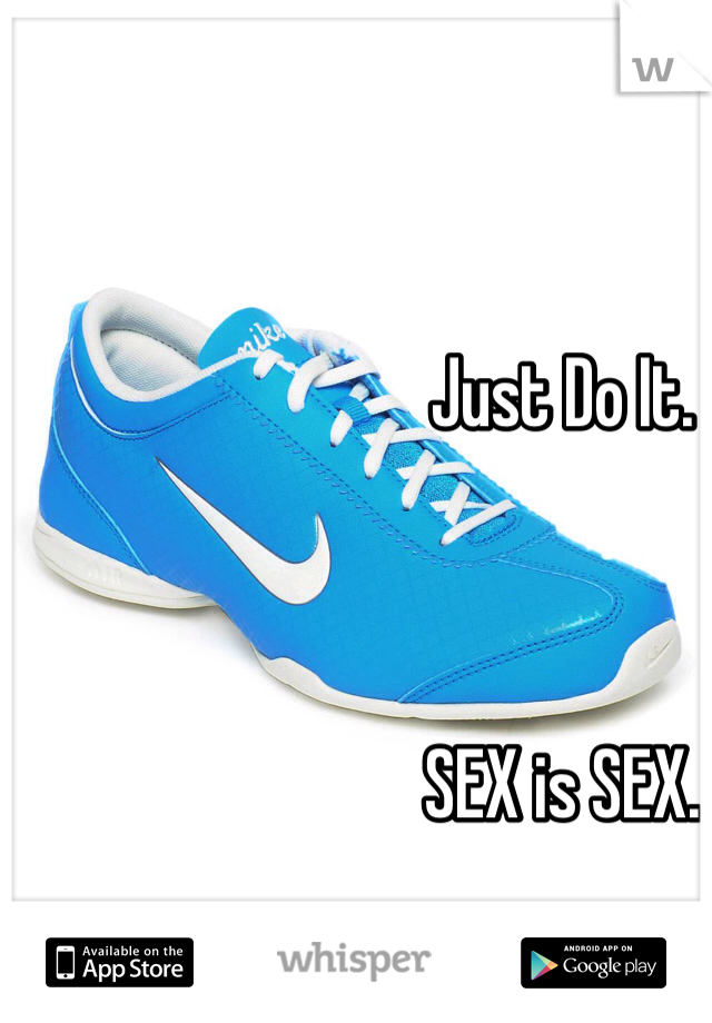 Just Do It.



SEX is SEX.