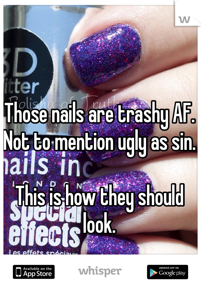 Those nails are trashy AF. Not to mention ugly as sin. 

This is how they should look. 