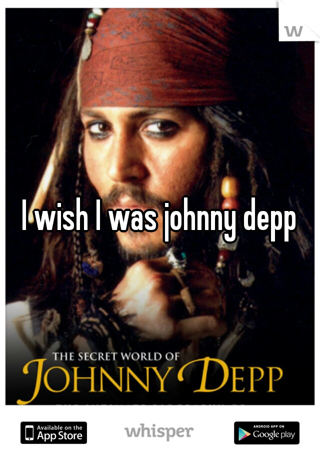 I wish I was johnny depp