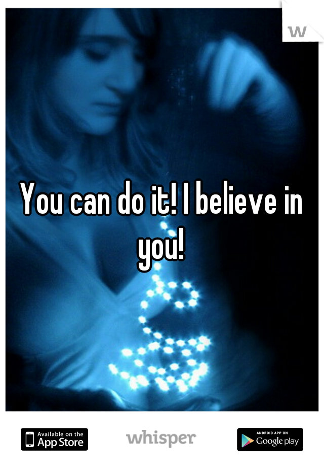 You can do it! I believe in you! 