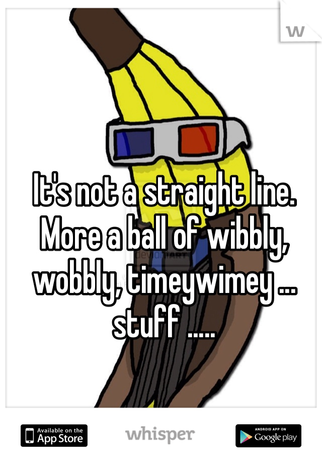 It's not a straight line. More a ball of wibbly, wobbly, timeywimey ... stuff .....