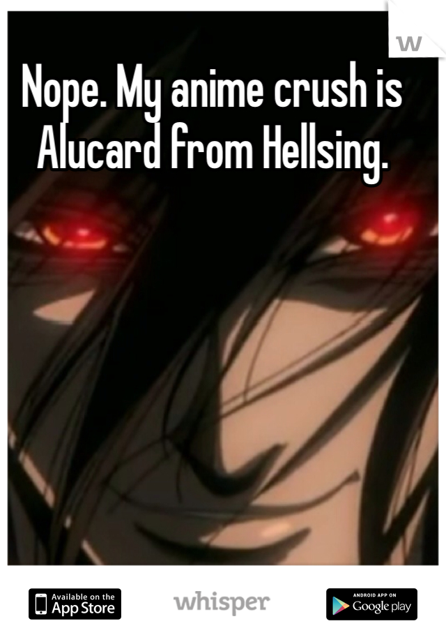 Nope. My anime crush is Alucard from Hellsing. 