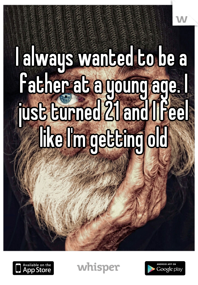 I always wanted to be a father at a young age. I just turned 21 and I feel like I'm getting old