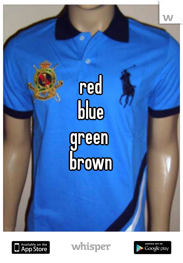 red
blue
green 
brown
