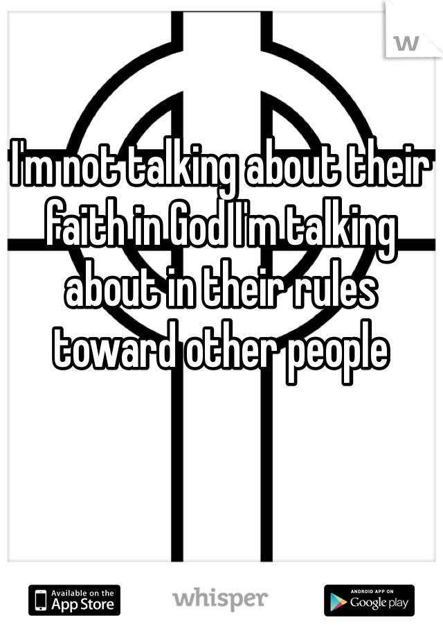 I'm not talking about their faith in God I'm talking about in their rules toward other people