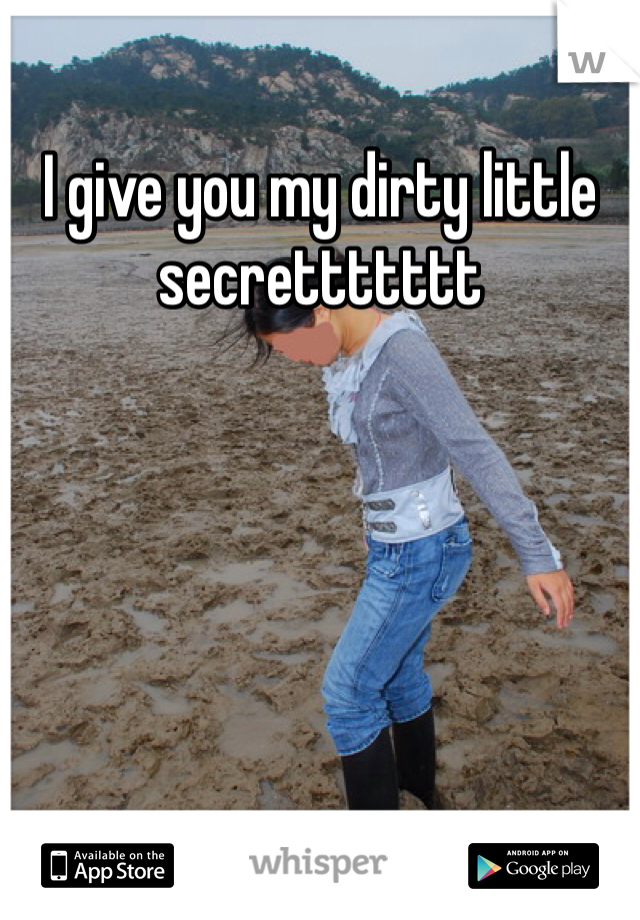 I give you my dirty little secrettttttt

