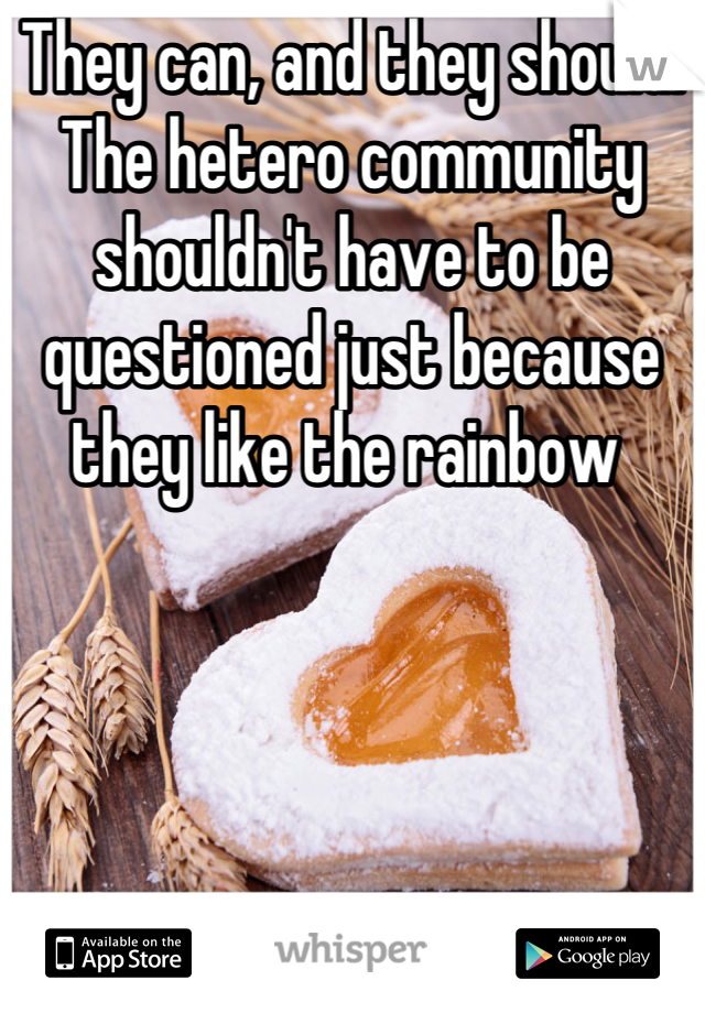 They can, and they should. The hetero community shouldn't have to be questioned just because they like the rainbow 