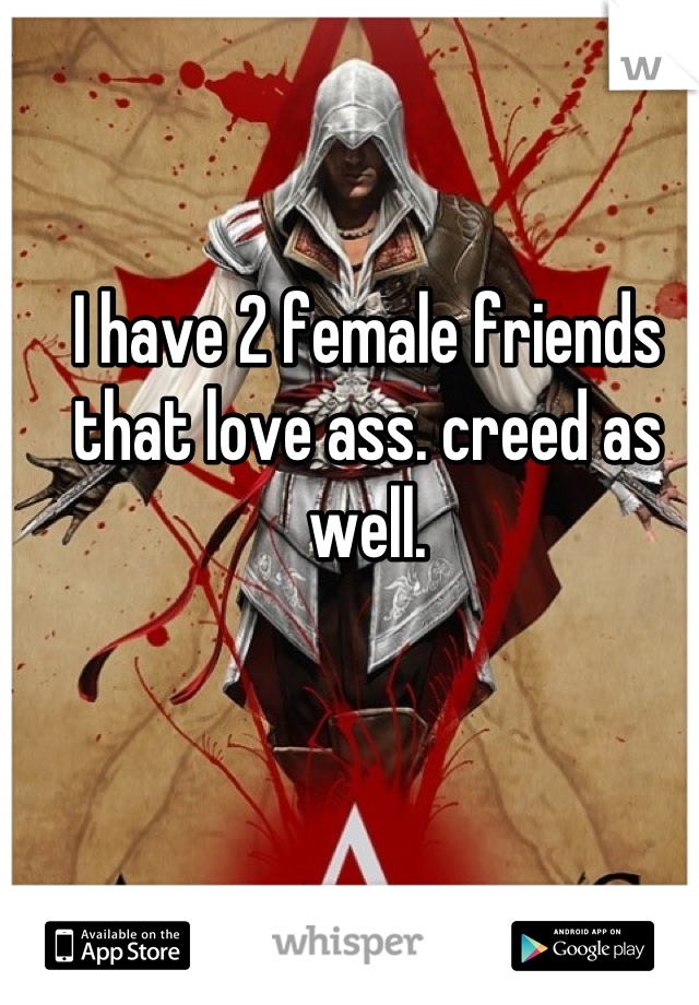 I have 2 female friends that love ass. creed as well.
