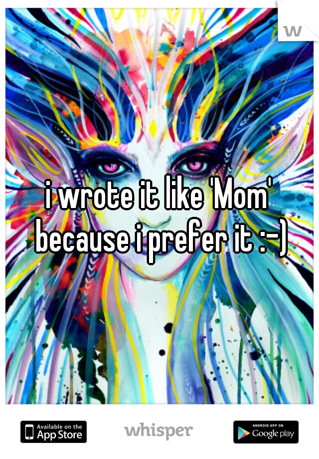 i wrote it like 'Mom' because i prefer it :-)