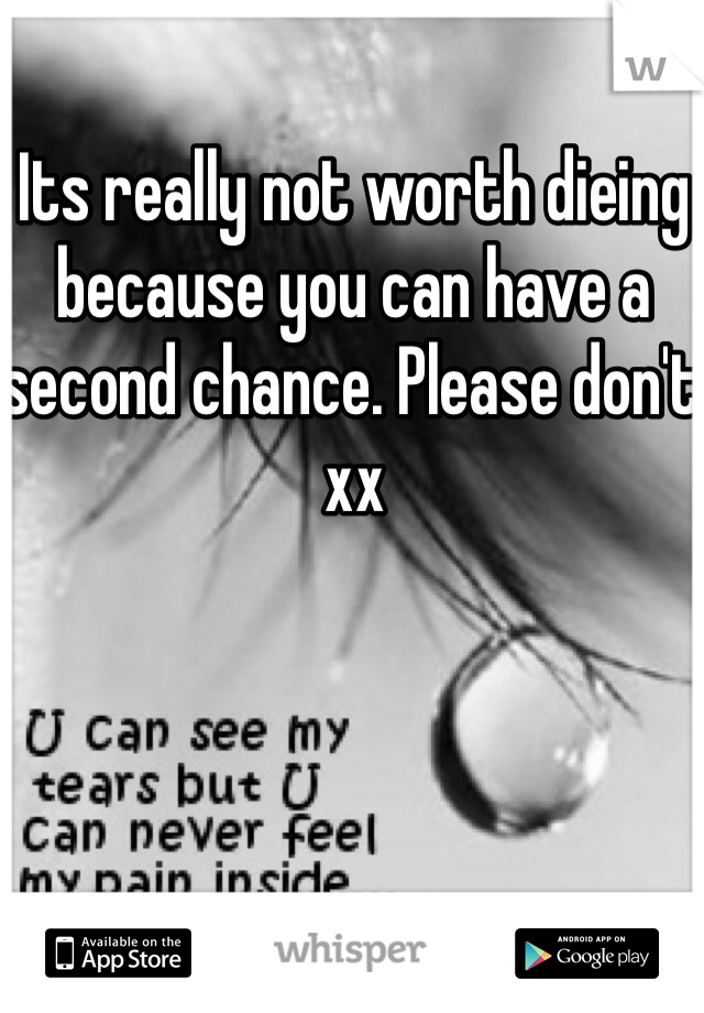 Its really not worth dieing because you can have a second chance. Please don't xx