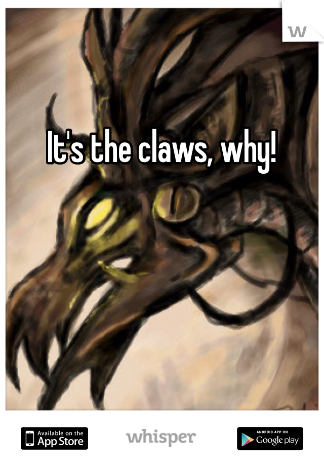 It's the claws, why!
