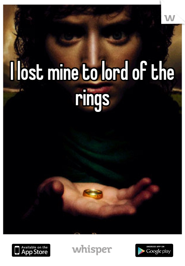 I lost mine to lord of the rings