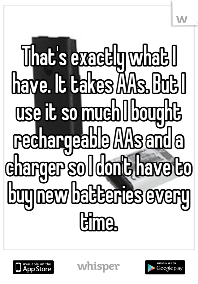 That's exactly what I have. It takes AAs. But I use it so much I bought rechargeable AAs and a charger so I don't have to buy new batteries every time.