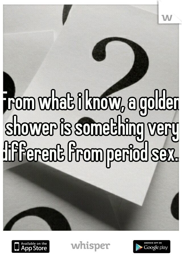 From what i know, a golden shower is something very different from period sex...